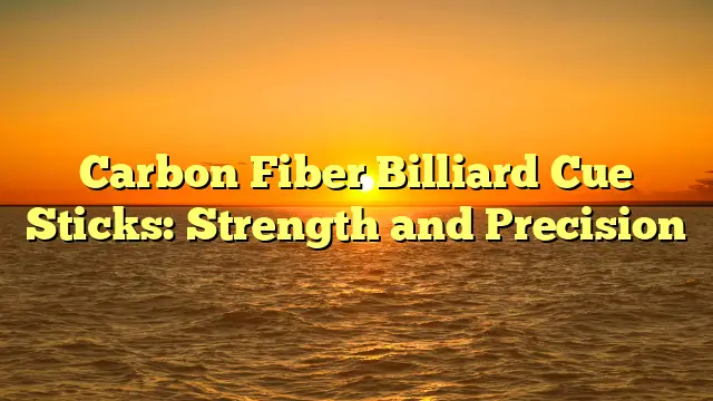 Carbon Fiber Billiard Cue Sticks: Strength and Precision